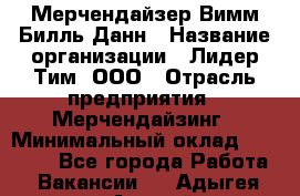 Мерчендайзер Вимм-Билль-Данн › Название организации ­ Лидер Тим, ООО › Отрасль предприятия ­ Мерчендайзинг › Минимальный оклад ­ 24 000 - Все города Работа » Вакансии   . Адыгея респ.,Адыгейск г.